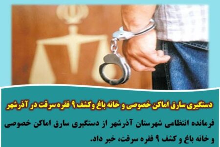 دستگیری سارق اماکن خصوصی و خانه باغ وکشف ۹ فقره سرقت در آذرشهر